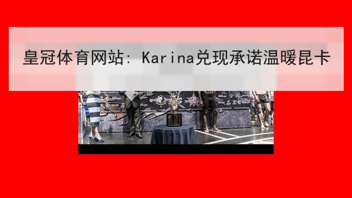 皇冠体育网站: Karina兑现承诺温暖昆卡