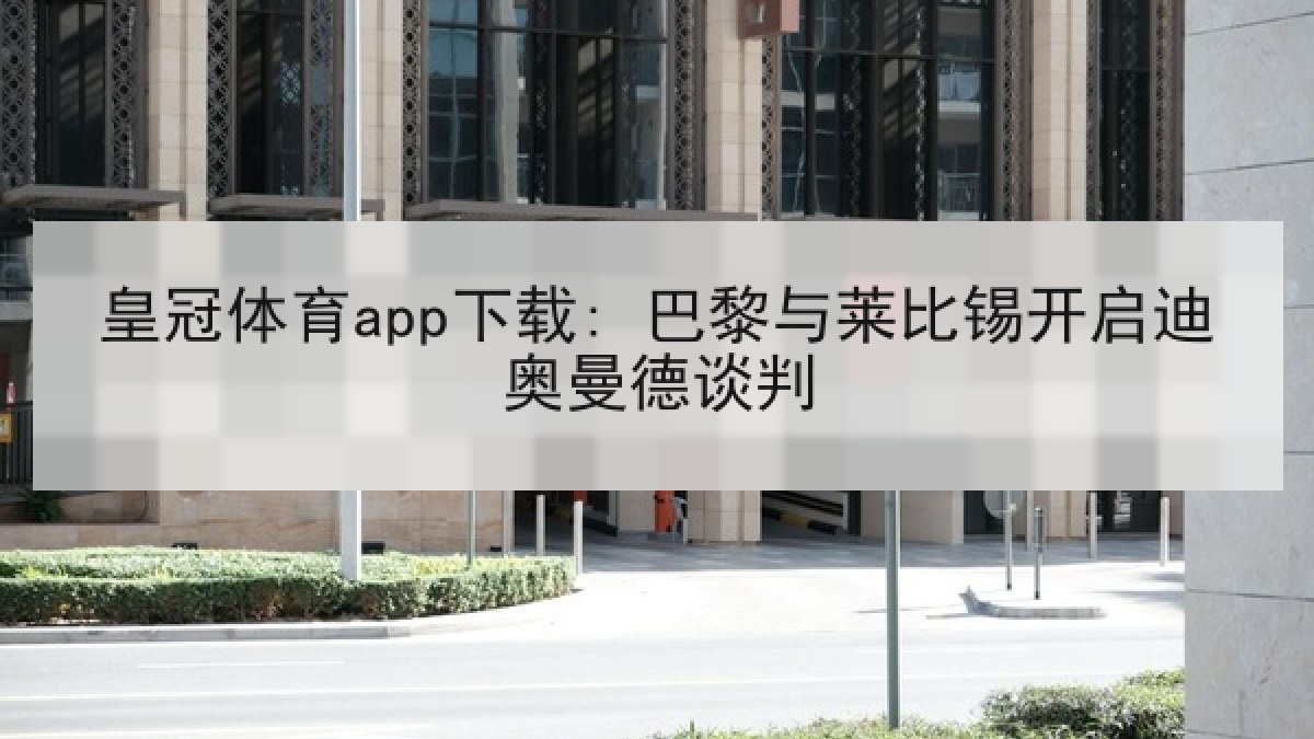 皇冠体育app下载: 巴黎与莱比锡开启迪奥曼德谈判 皇冠体育app下载: 巴黎与莱比锡开启迪奥曼德谈判