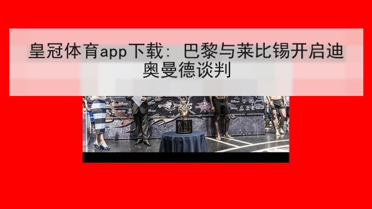 皇冠体育app下载: 巴黎与莱比锡开启迪奥曼德谈判