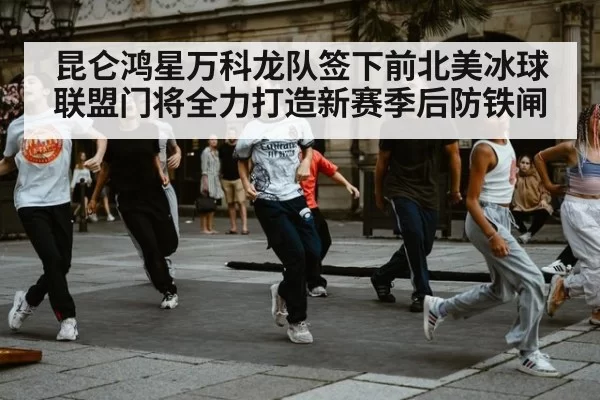 昆仑鸿星万科龙队签下前北美冰球联盟门将全力打造新赛季后防铁闸