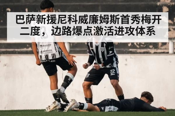巴萨新援尼科威廉姆斯首秀梅开二度，边路爆点激活进攻体系