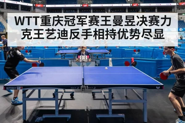 WTT重庆冠军赛王曼昱决赛力克王艺迪反手相持优势尽显