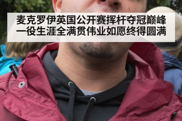 麦克罗伊英国公开赛挥杆夺冠巅峰一役生涯全满贯伟业如愿终得圆满