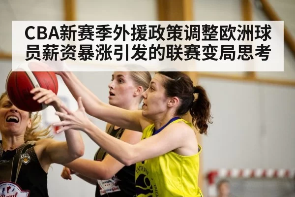 CBA新赛季外援政策调整欧洲球员薪资暴涨引发的联赛变局思考