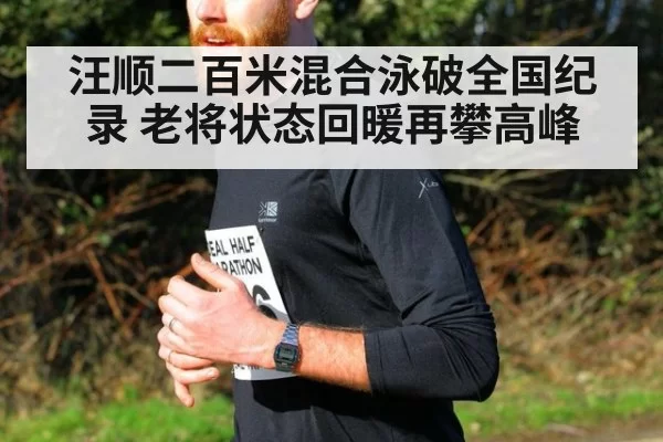 汪顺二百米混合泳破全国纪录 老将状态回暖再攀高峰